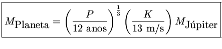 ${M_{Planeta} = (\frac{P}{12 {anos}})^\frac{1}{3} (\frac{K}{13~{m/s}})M_{J\'upiter}}$
   